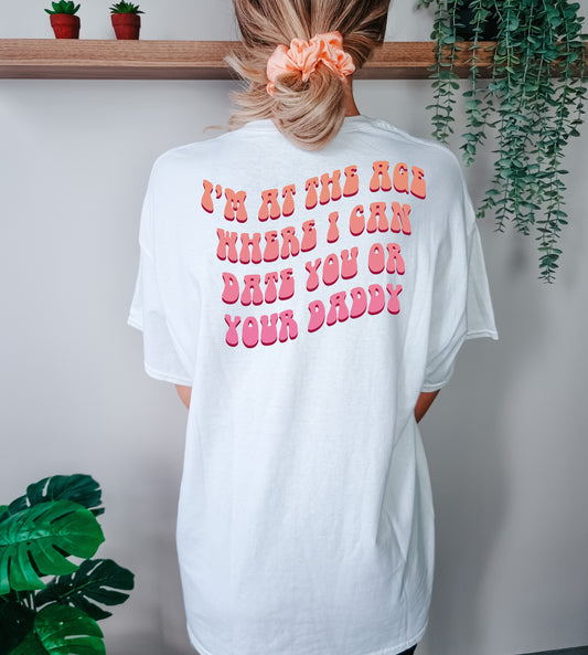 I'm at the age where I can date you or your daddy T-Shirt