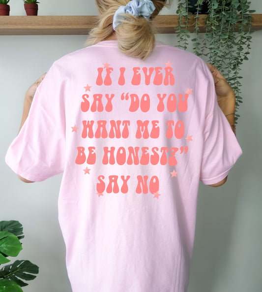 If I ever say "Do you want me to be Honest?" T-Shirt
